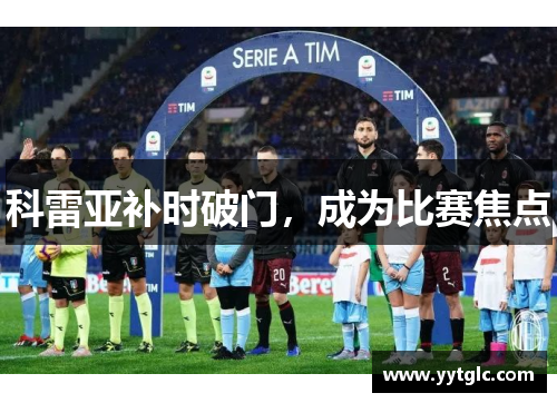 科雷亚补时破门,成为比赛焦点 科雷亚补时破门,成为比赛焦点