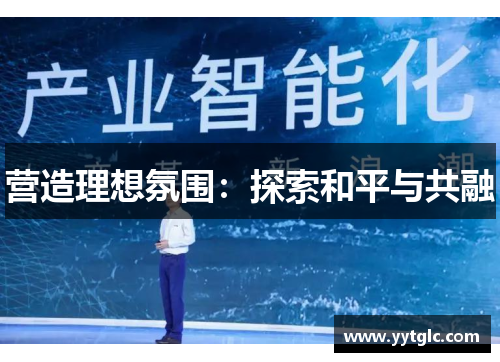 营造理想氛围：探索和平与共融