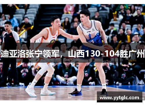 迪亚洛张宁领军，山西130-104胜广州
